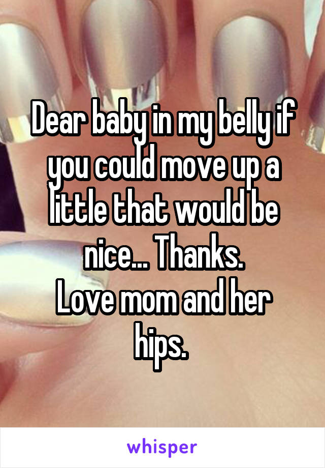 Dear baby in my belly if you could move up a little that would be nice... Thanks.
Love mom and her hips. 