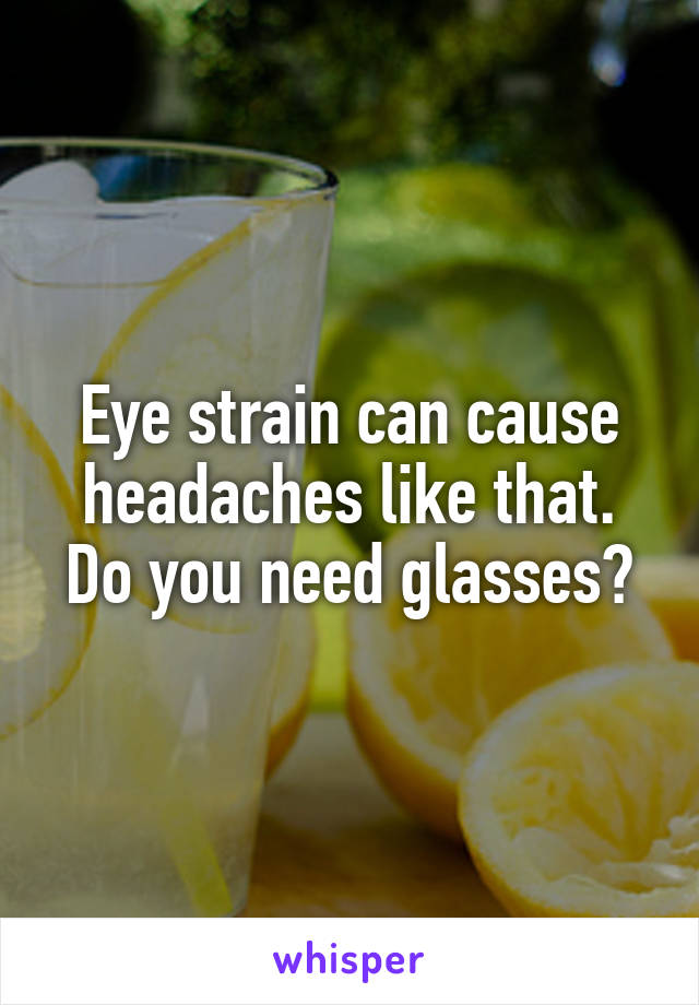 Eye strain can cause headaches like that.
Do you need glasses?