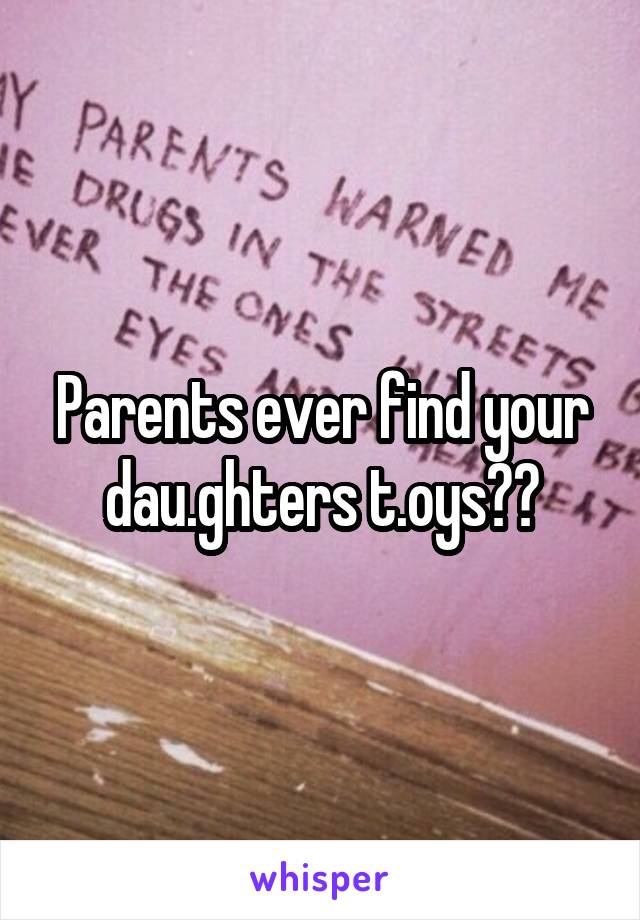 Parents ever find your dau.ghters t.oys??