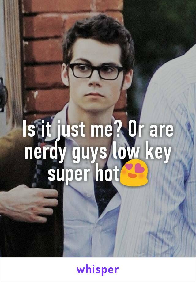 Is it just me? Or are nerdy guys low key super hot😍