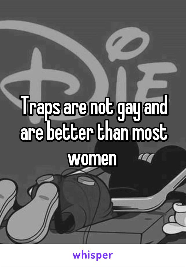 Traps are not gay and are better than most women 