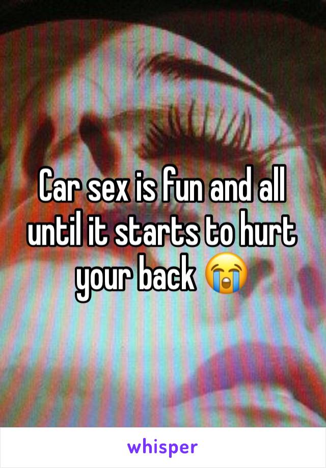 Car sex is fun and all until it starts to hurt your back 😭