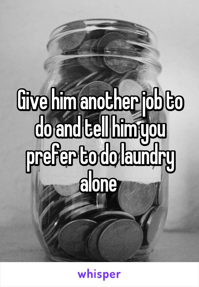 Give him another job to do and tell him you prefer to do laundry alone 