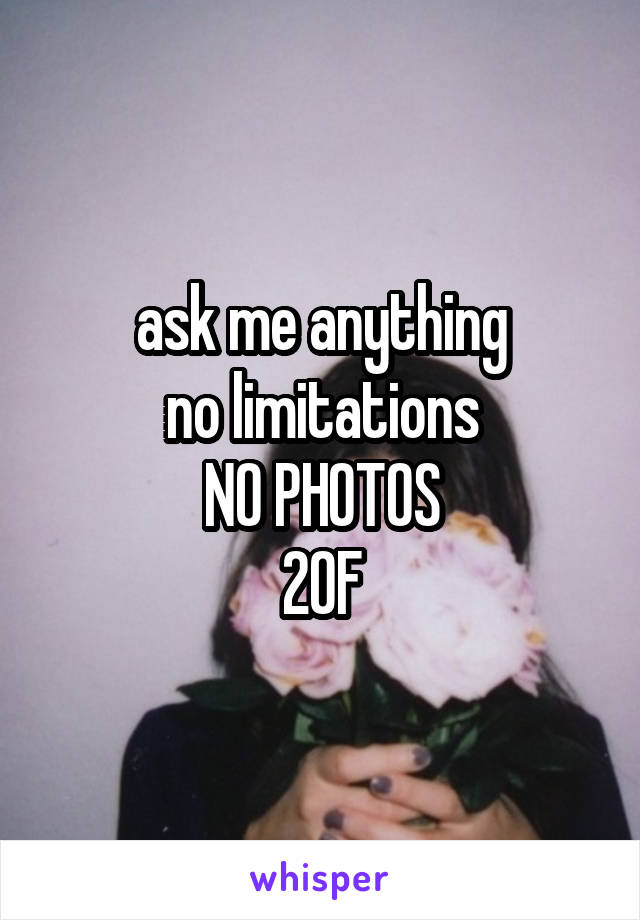 ask me anything
no limitations
NO PHOTOS
20F