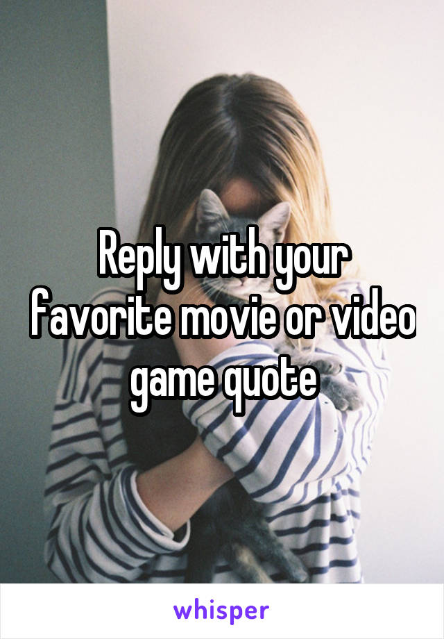 Reply with your favorite movie or video game quote