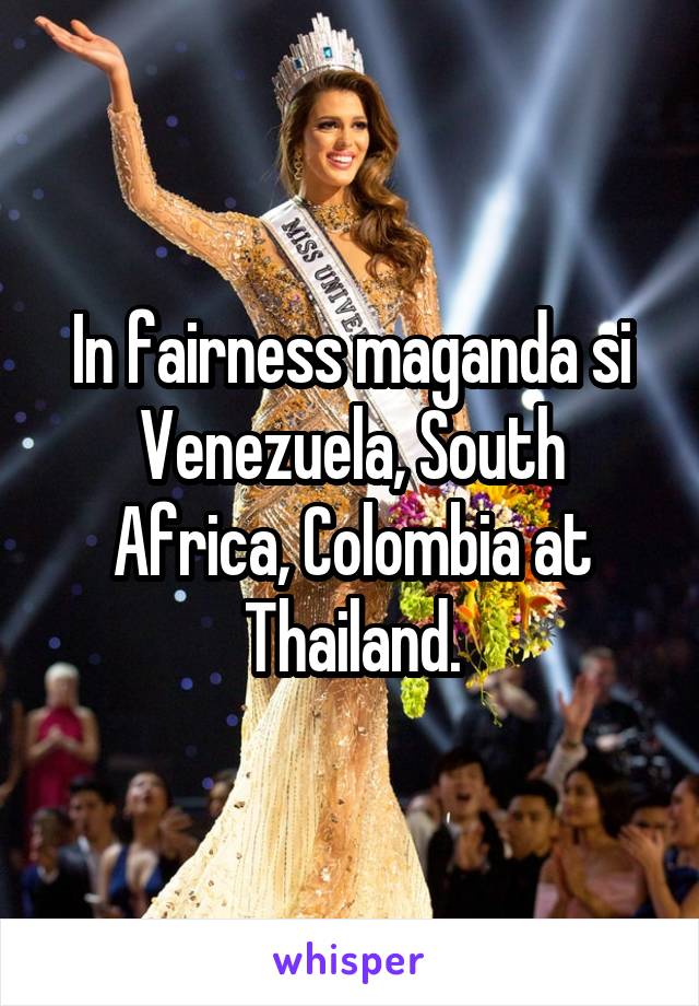 In fairness maganda si Venezuela, South Africa, Colombia at Thailand.