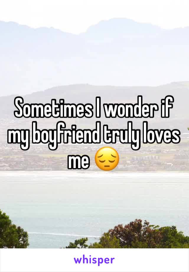 Sometimes I wonder if my boyfriend truly loves me 😔