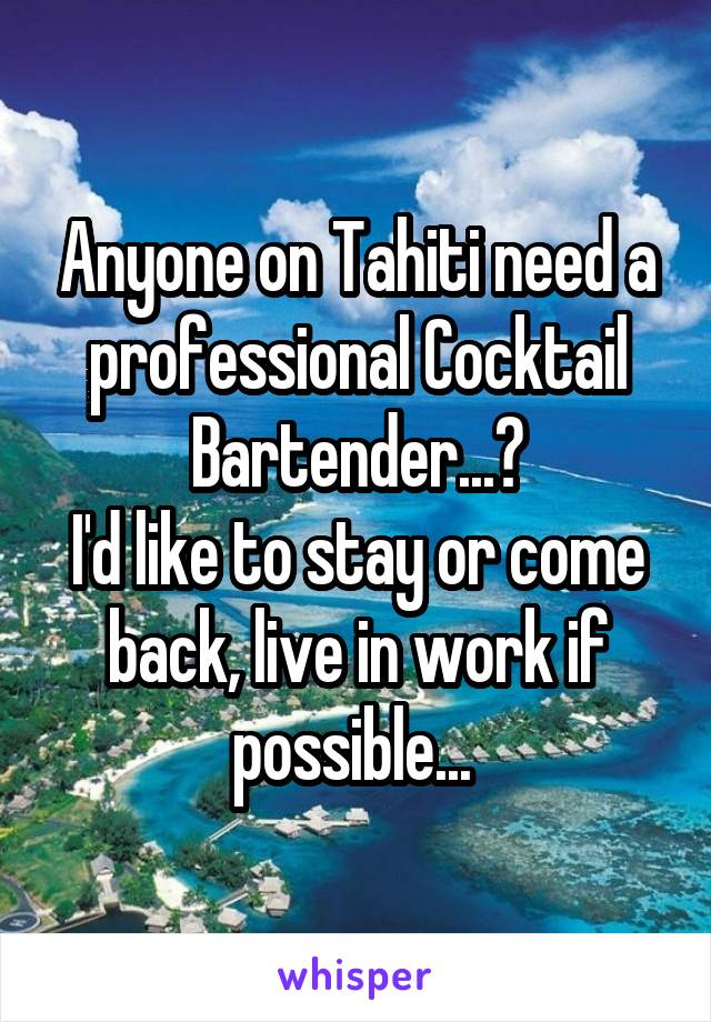Anyone on Tahiti need a professional Cocktail Bartender...?
I'd like to stay or come back, live in work if possible... 
