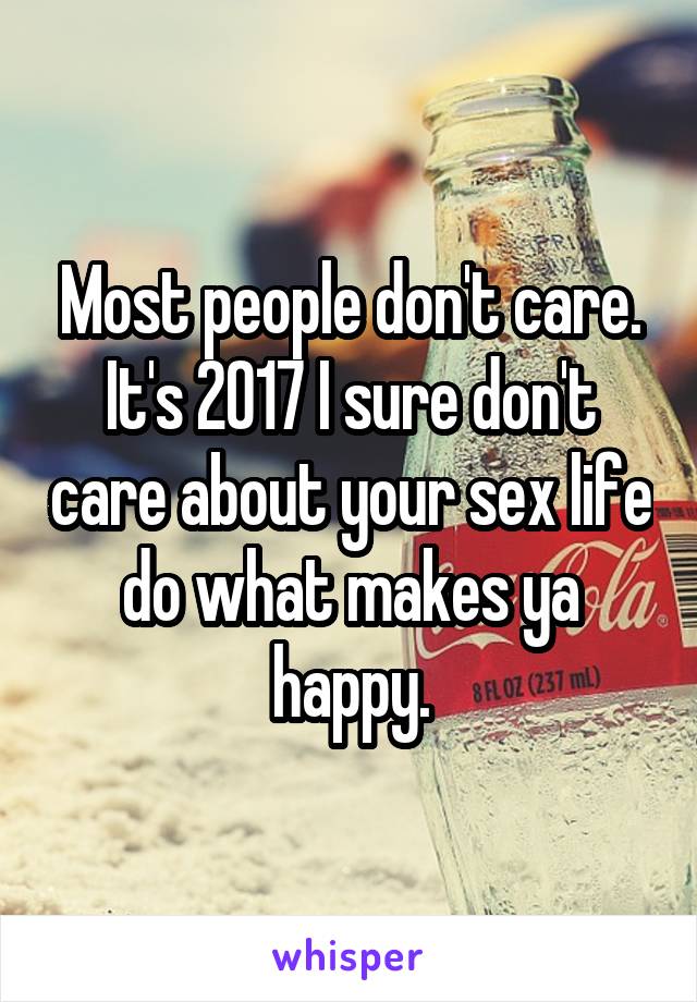 Most people don't care. It's 2017 I sure don't care about your sex life do what makes ya happy.