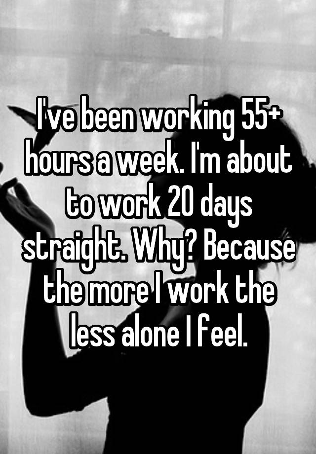 i-ve-been-working-55-hours-a-week-i-m-about-to-work-20-days-straight