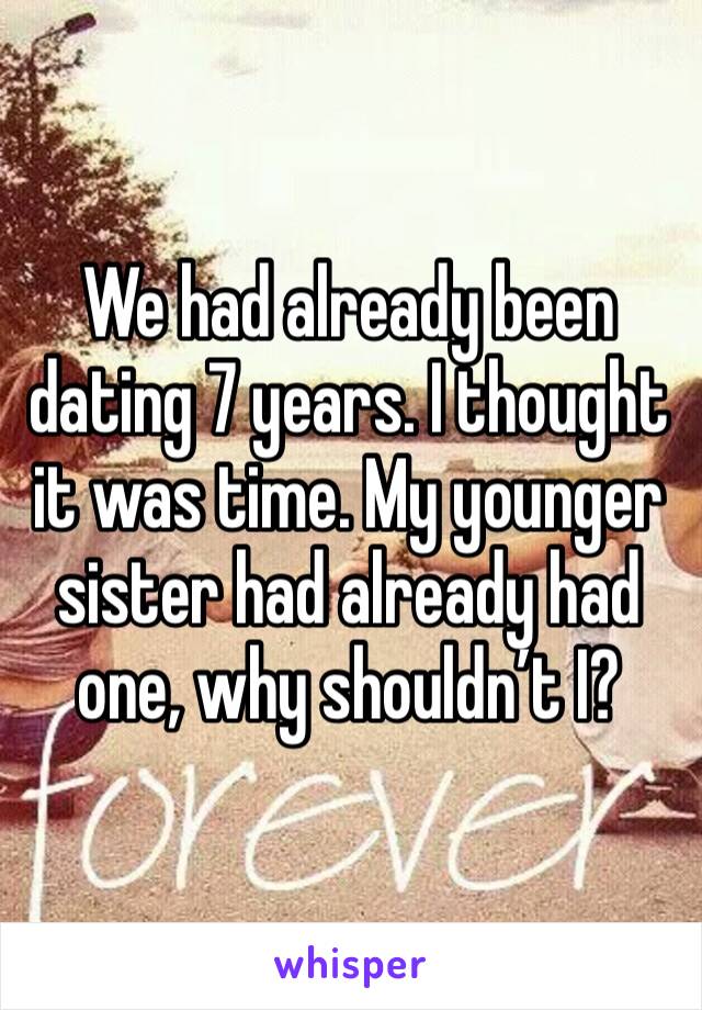 We had already been dating 7 years. I thought it was time. My younger sister had already had one, why shouldn’t I?