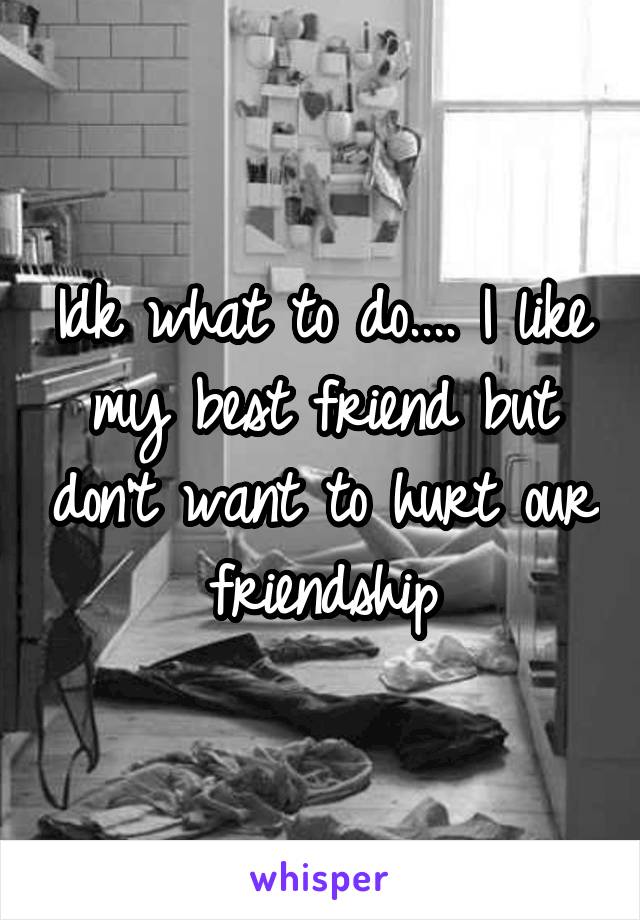 Idk what to do.... I like my best friend but don't want to hurt our friendship