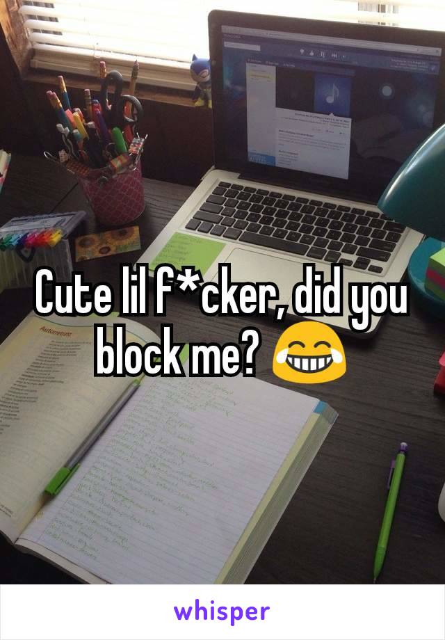 Cute lil f*cker, did you block me? 😂