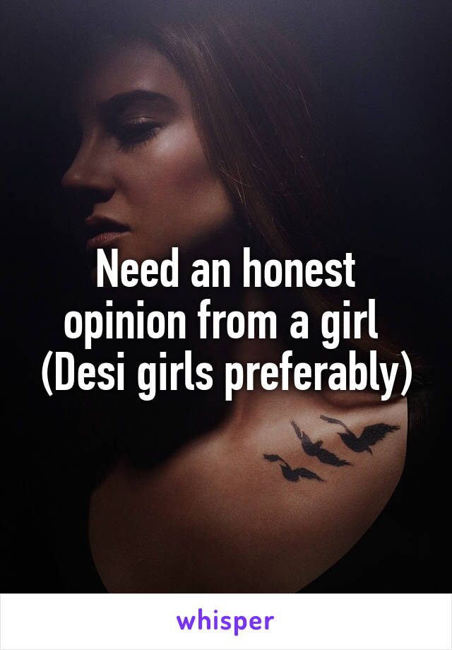 Need an honest opinion from a girl 
(Desi girls preferably)