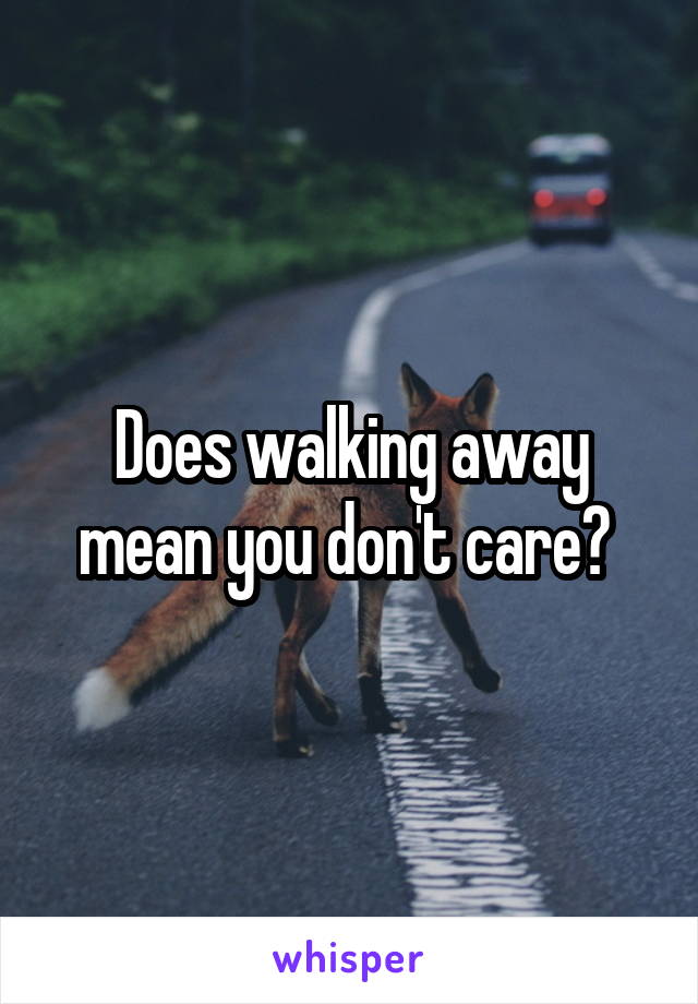 Does walking away mean you don't care? 