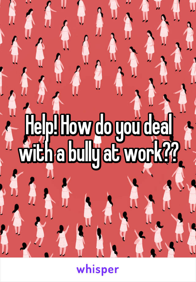 Help! How do you deal with a bully at work??