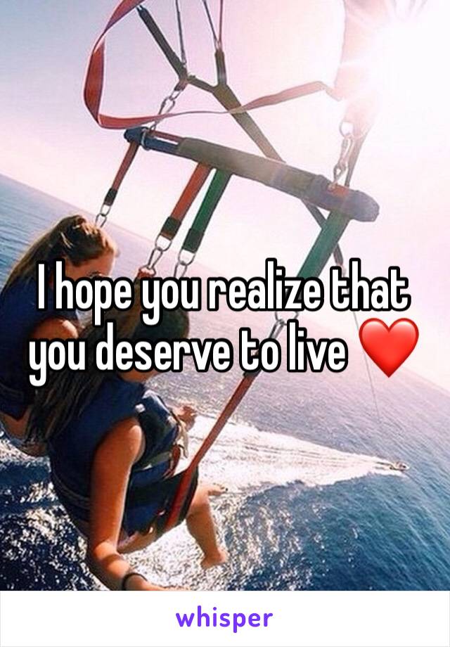 I hope you realize that you deserve to live ❤️
