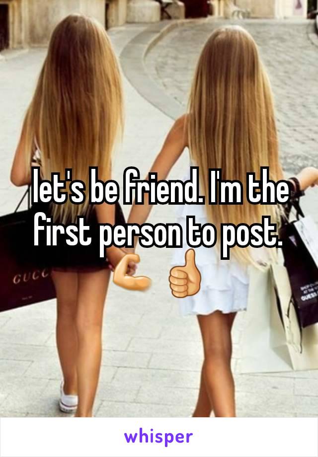  let's be friend. I'm the first person to post. 💪👍