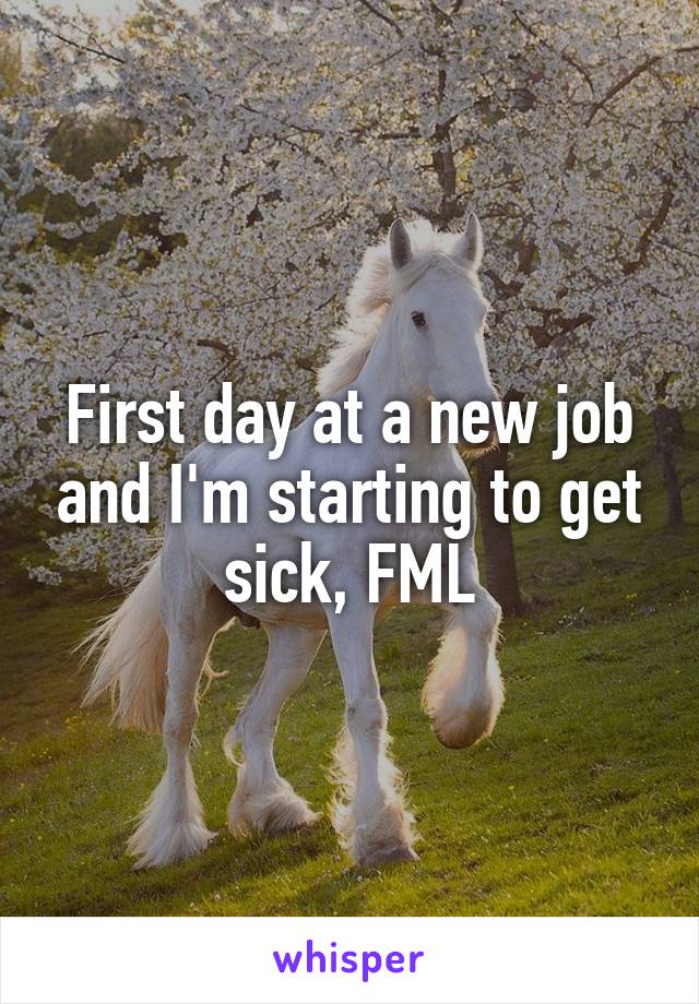 First day at a new job and I'm starting to get sick, FML