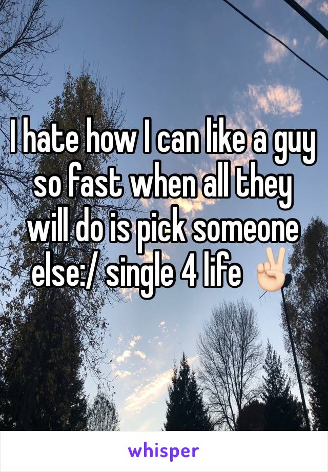 I hate how I can like a guy so fast when all they will do is pick someone else:/ single 4 life ✌🏻