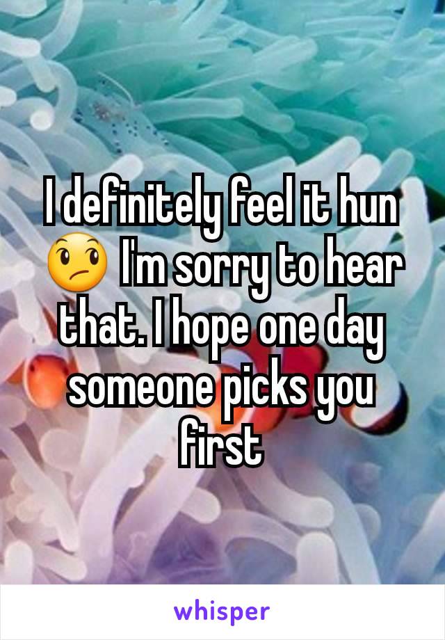 I definitely feel it hun 😞 I'm sorry to hear that. I hope one day someone picks you first