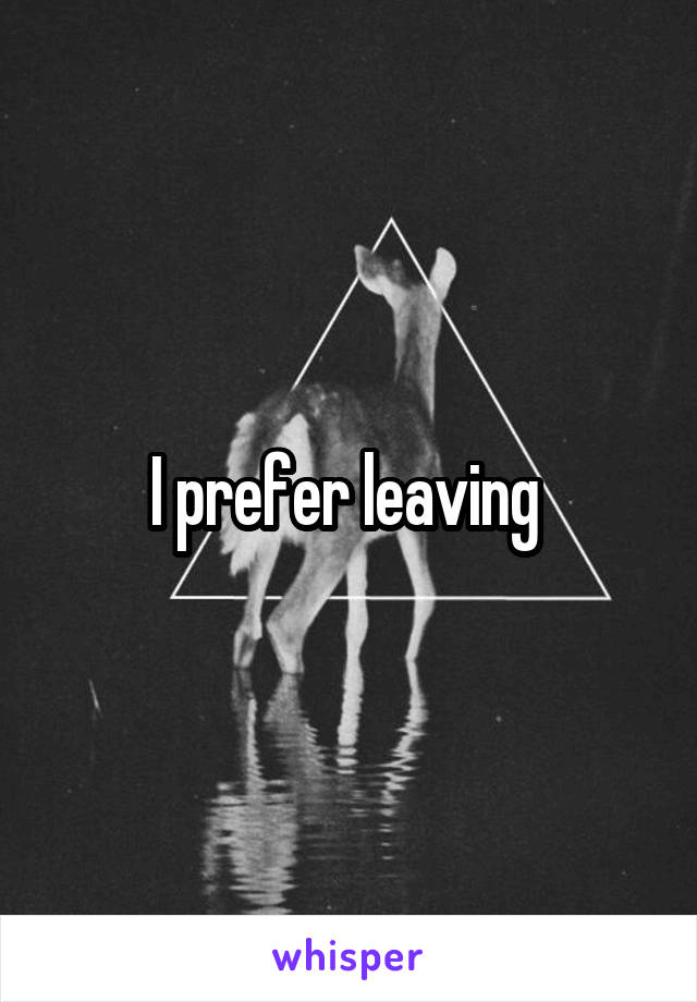 I prefer leaving 