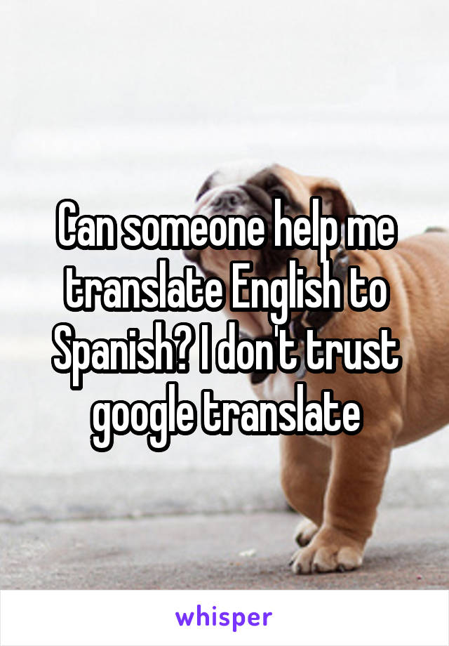 Can someone help me translate English to Spanish? I don't trust google translate