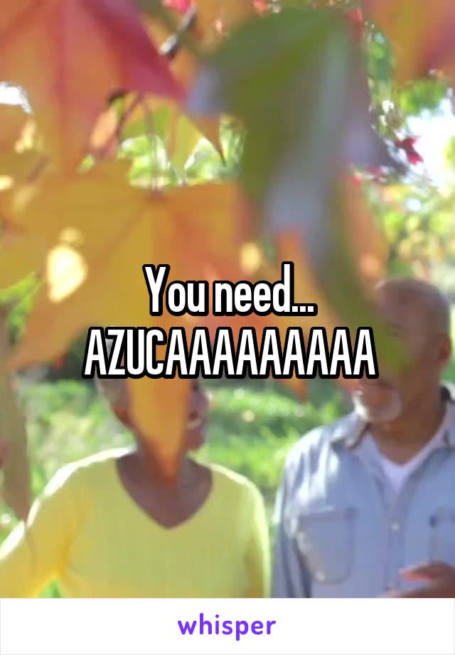You need... AZUCAAAAAAAAA