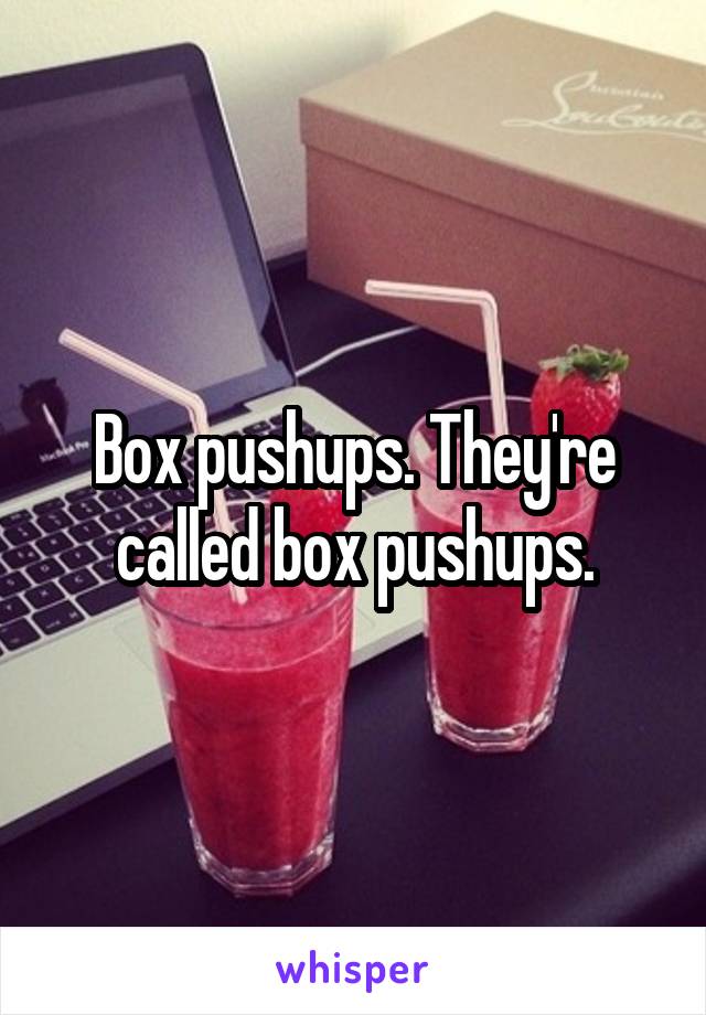 Box pushups. They're called box pushups.