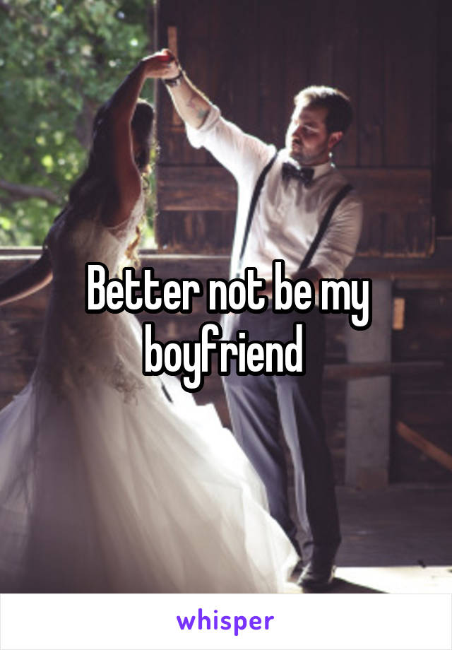Better not be my boyfriend 