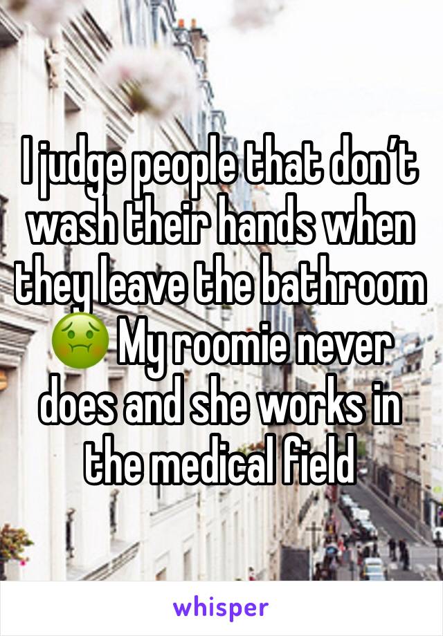 I judge people that don’t wash their hands when they leave the bathroom 🤢 My roomie never does and she works in the medical field 