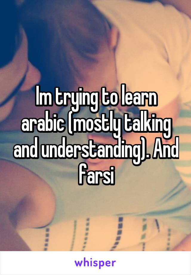 Im trying to learn arabic (mostly talking and understanding). And farsi