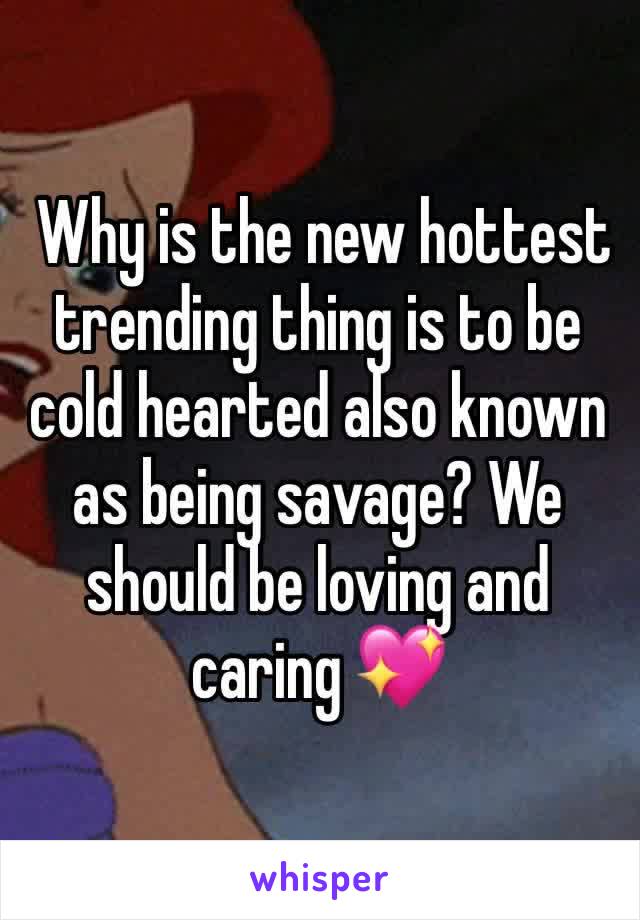  Why is the new hottest trending thing is to be cold hearted also known as being savage? We should be loving and caring 💖