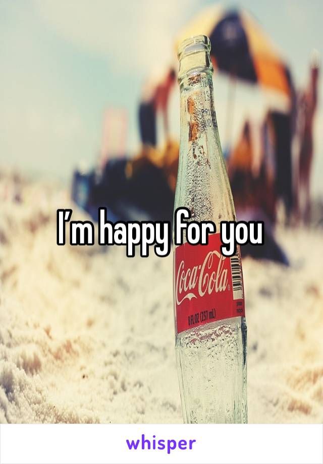 I’m happy for you