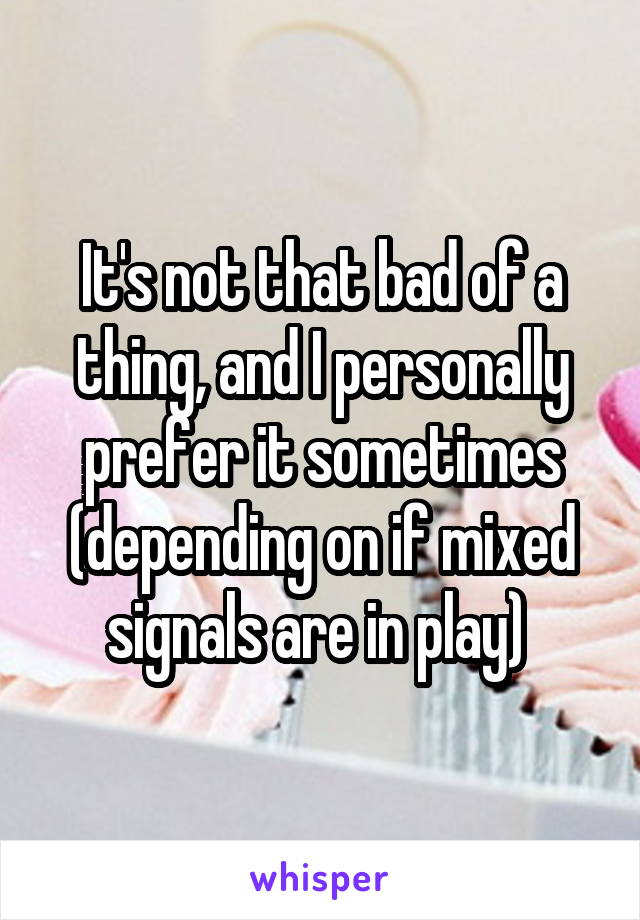 It's not that bad of a thing, and I personally prefer it sometimes (depending on if mixed signals are in play) 