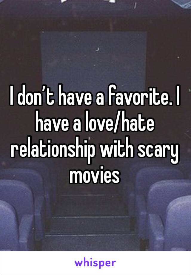 I don’t have a favorite. I have a love/hate relationship with scary movies 