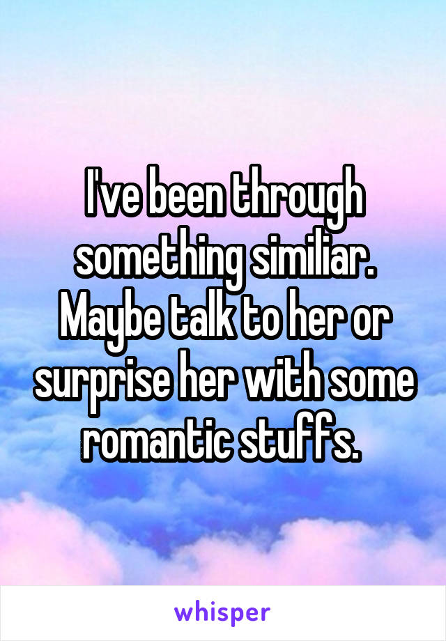 I've been through something similiar. Maybe talk to her or surprise her with some romantic stuffs. 