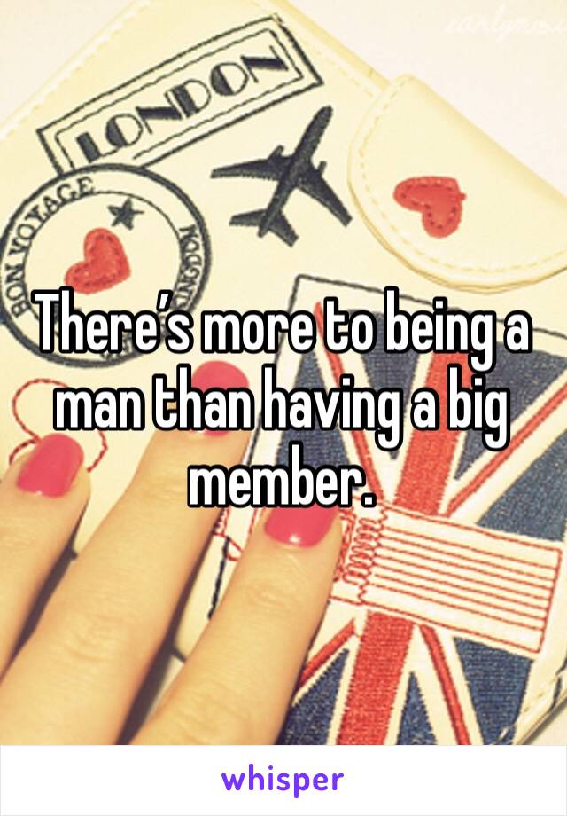 There’s more to being a man than having a big member. 