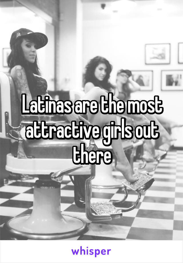 Latinas are the most attractive girls out there