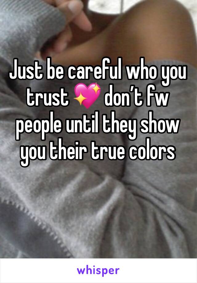 Just be careful who you trust 💖 don’t fw people until they show you their true colors 