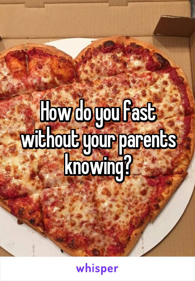 How do you fast without your parents knowing?