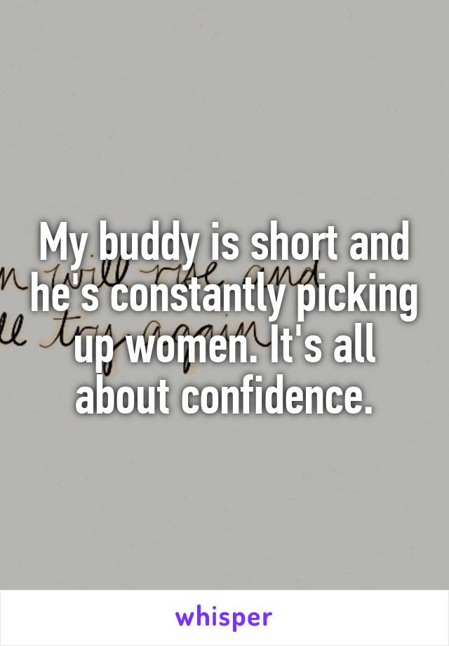 My buddy is short and he's constantly picking up women. It's all about confidence.