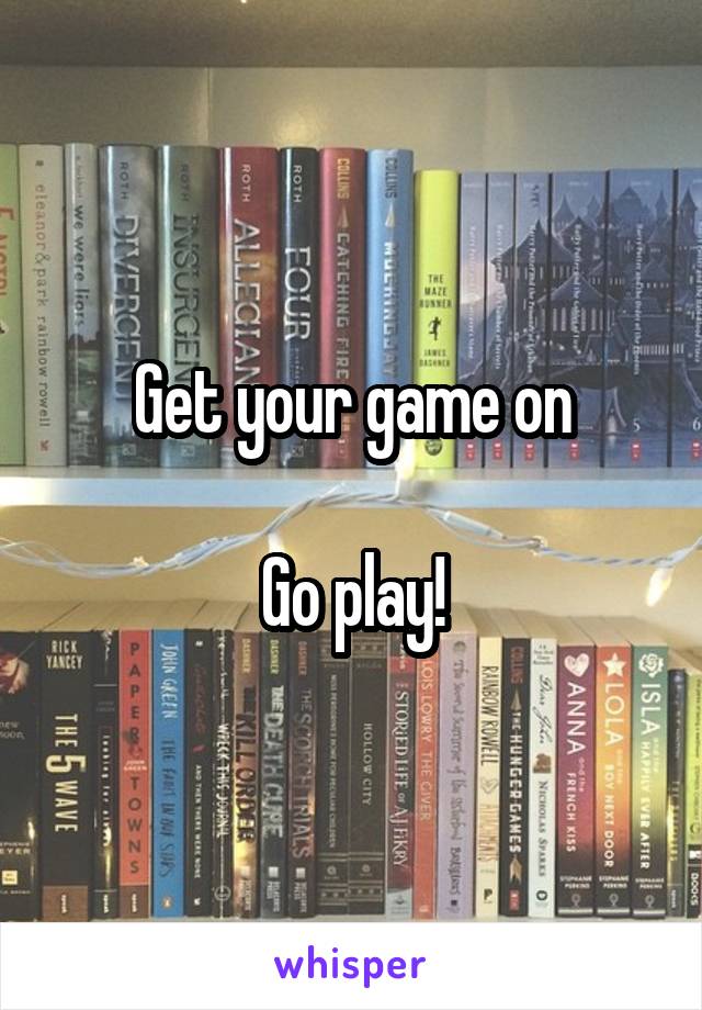 Get your game on

Go play!