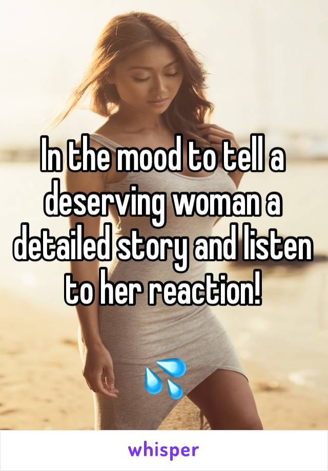 In the mood to tell a deserving woman a detailed story and listen to her reaction!

💦