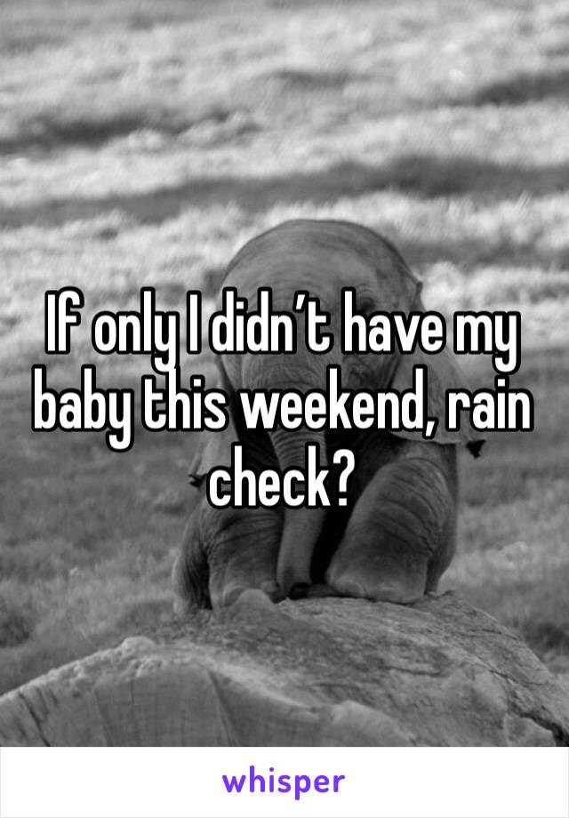 If only I didn’t have my baby this weekend, rain check? 