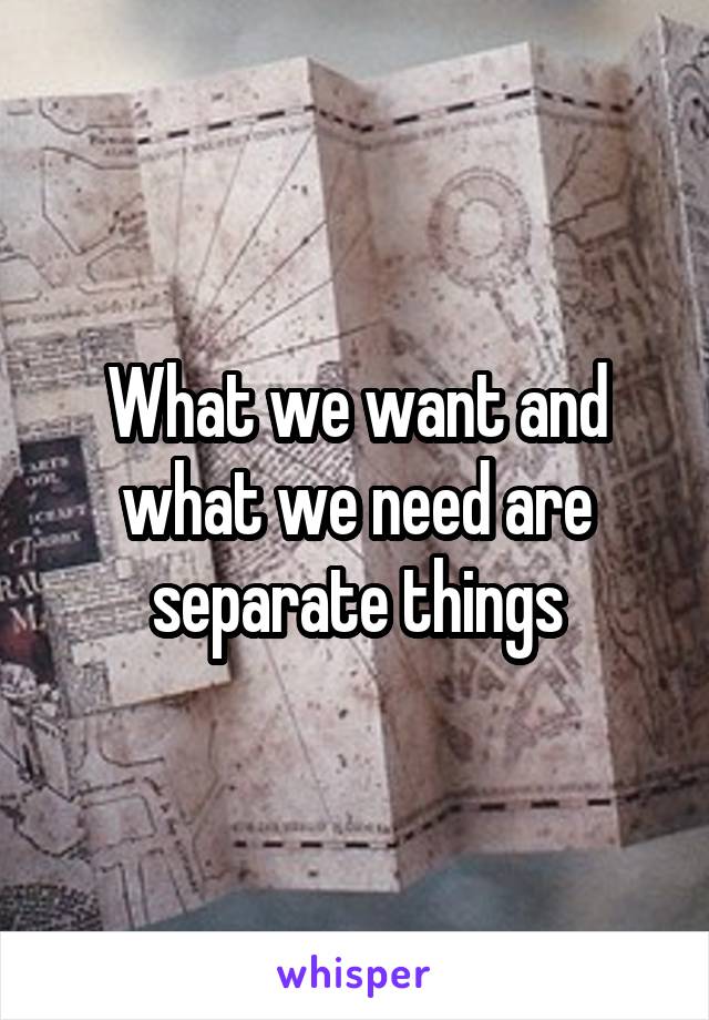 What we want and what we need are separate things