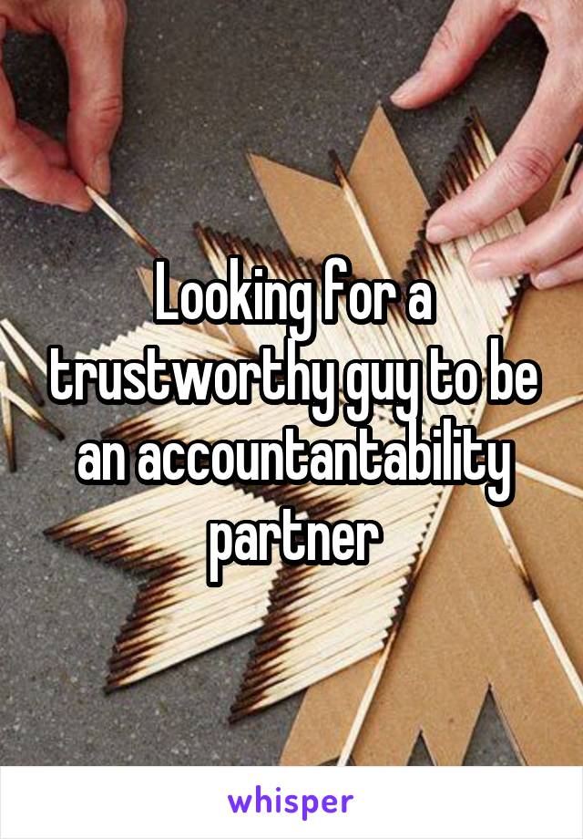 Looking for a trustworthy guy to be an accountantability partner