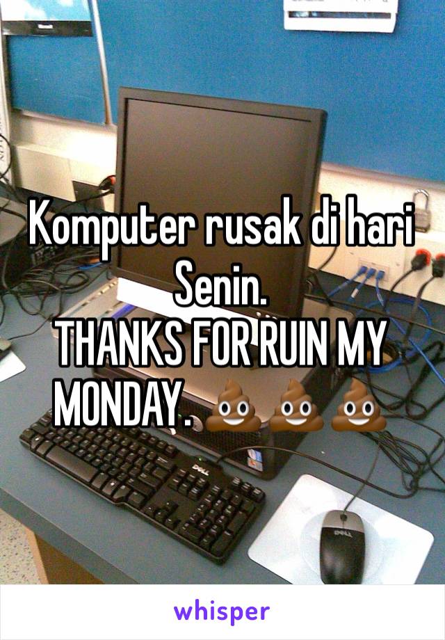 Komputer rusak di hari Senin.
THANKS FOR RUIN MY MONDAY. 💩💩💩