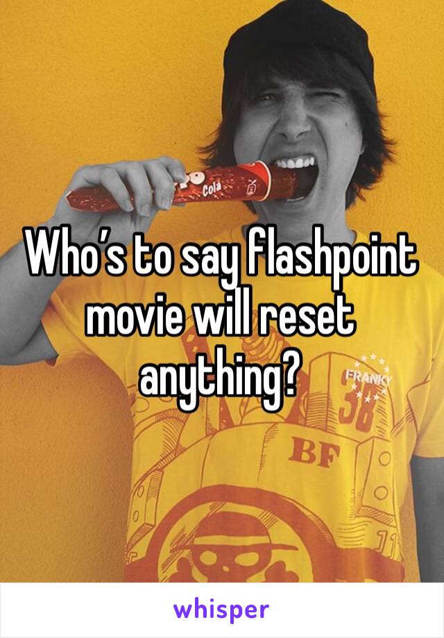 Who’s to say flashpoint movie will reset anything?