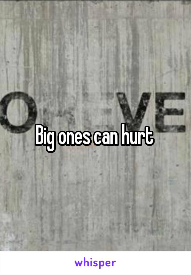Big ones can hurt 